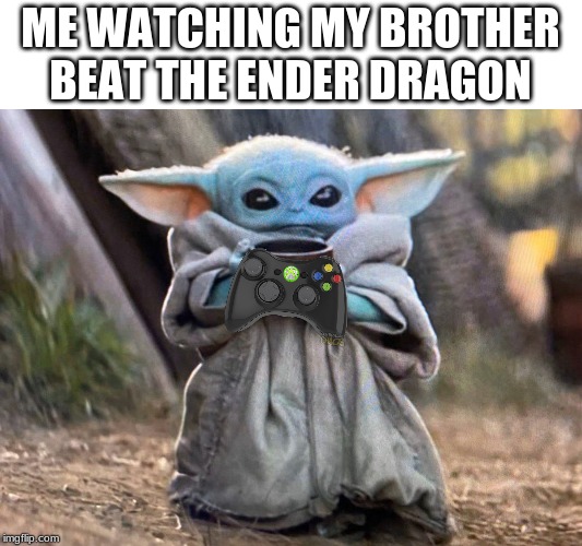 yuvruybno | ME WATCHING MY BROTHER BEAT THE ENDER DRAGON | image tagged in baby yoda | made w/ Imgflip meme maker