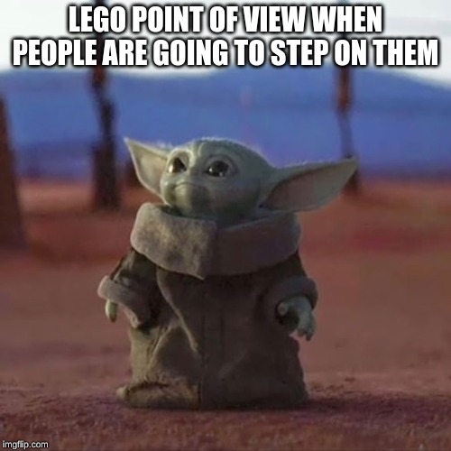 Baby Yoda | LEGO POINT OF VIEW WHEN PEOPLE ARE GOING TO STEP ON THEM | image tagged in baby yoda | made w/ Imgflip meme maker