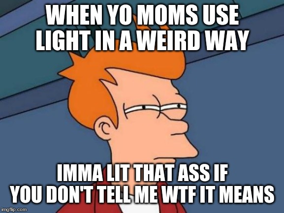 Futurama Fry | WHEN YO MOMS USE LIGHT IN A WEIRD WAY; IMMA LIT THAT ASS IF YOU DON'T TELL ME WTF IT MEANS | image tagged in memes,futurama fry | made w/ Imgflip meme maker