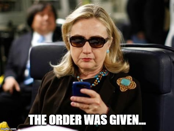 Hillary Clinton Cellphone Meme | THE ORDER WAS GIVEN... | image tagged in memes,hillary clinton cellphone | made w/ Imgflip meme maker