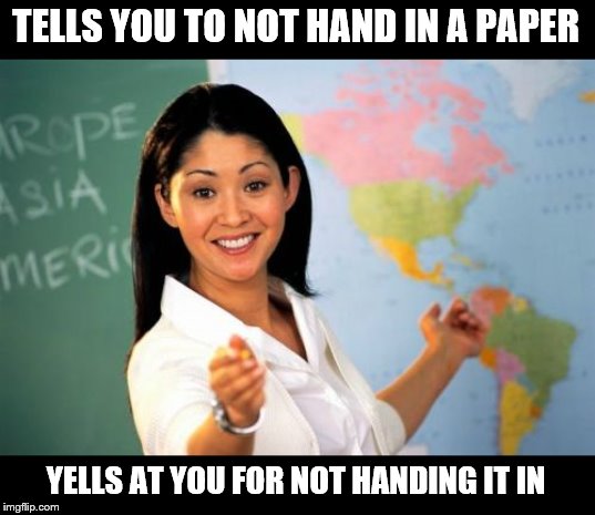 This happened to me before. | TELLS YOU TO NOT HAND IN A PAPER; YELLS AT YOU FOR NOT HANDING IT IN | image tagged in memes,unhelpful high school teacher | made w/ Imgflip meme maker