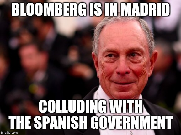 Michael Bloomberg | BLOOMBERG IS IN MADRID COLLUDING WITH THE SPANISH GOVERNMENT | image tagged in michael bloomberg | made w/ Imgflip meme maker
