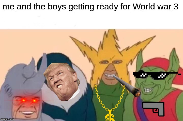 Me And The Boys | me and the boys getting ready for World war 3 | image tagged in memes,me and the boys | made w/ Imgflip meme maker