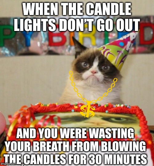 True story ;/ | WHEN THE CANDLE LIGHTS DON’T GO OUT; AND YOU WERE WASTING YOUR BREATH FROM BLOWING THE CANDLES FOR 30 MINUTES | image tagged in memes,grumpy cat birthday,grumpy cat | made w/ Imgflip meme maker