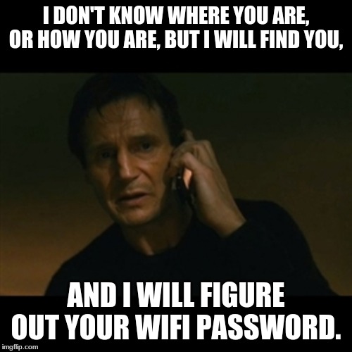 Liam Neeson Taken | I DON'T KNOW WHERE YOU ARE, OR HOW YOU ARE, BUT I WILL FIND YOU, AND I WILL FIGURE OUT YOUR WIFI PASSWORD. | image tagged in memes,liam neeson taken | made w/ Imgflip meme maker