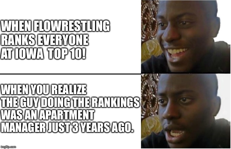 Disappointed Black Guy | WHEN FLOWRESTLING RANKS EVERYONE AT IOWA  TOP 10! WHEN YOU REALIZE THE GUY DOING THE RANKINGS WAS AN APARTMENT MANAGER JUST 3 YEARS AGO. | image tagged in disappointed black guy | made w/ Imgflip meme maker