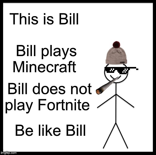 Be Like Bill Meme | This is Bill; Bill plays Minecraft; Bill does not play Fortnite; Be like Bill | image tagged in memes,be like bill | made w/ Imgflip meme maker