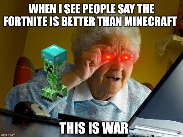 Grandma Finds The Internet Meme | WHEN I SEE PEOPLE SAY THE FORTNITE IS BETTER THAN MINECRAFT; THIS IS WAR | image tagged in memes,grandma finds the internet | made w/ Imgflip meme maker