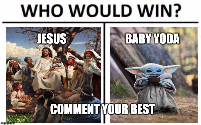 What you got? | JESUS; BABY YODA; COMMENT YOUR BEST | image tagged in memes,who would win,jesus,baby yoda,competition | made w/ Imgflip meme maker