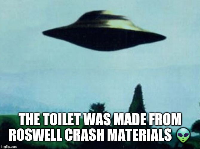 XFiles I want to believe | THE TOILET WAS MADE FROM ROSWELL CRASH MATERIALS ? | image tagged in xfiles i want to believe | made w/ Imgflip meme maker