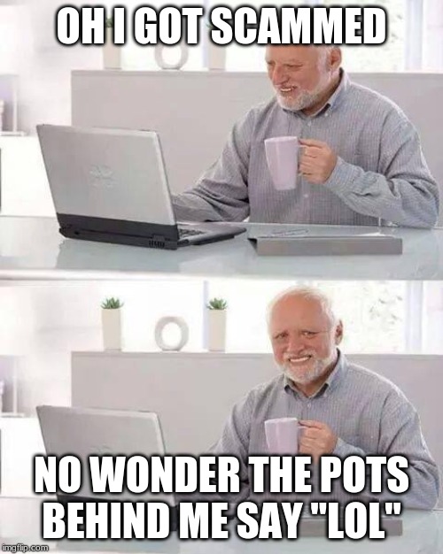 Hide the Pain Harold | OH I GOT SCAMMED; NO WONDER THE POTS BEHIND ME SAY "LOL" | image tagged in memes,hide the pain harold | made w/ Imgflip meme maker