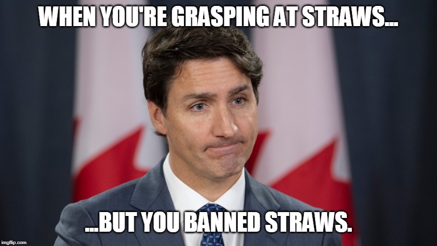 Grasping at straws | WHEN YOU'RE GRASPING AT STRAWS... ...BUT YOU BANNED STRAWS. | image tagged in justin trudeau,canada,liberal,politics,plastic ban,politician | made w/ Imgflip meme maker