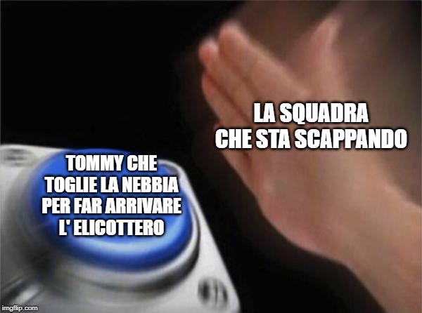 Blank Nut Button | LA SQUADRA CHE STA SCAPPANDO; TOMMY CHE TOGLIE LA NEBBIA PER FAR ARRIVARE L' ELICOTTERO | image tagged in memes,blank nut button | made w/ Imgflip meme maker