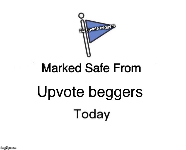 Marked Safe From | No upvote beggers; Upvote beggers | image tagged in memes,marked safe from | made w/ Imgflip meme maker