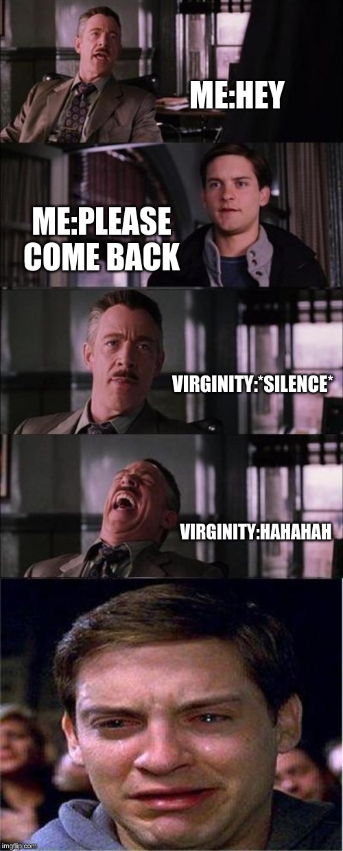 Peter Parker Cry Meme | ME:HEY; ME:PLEASE COME BACK; VIRGINITY:*SILENCE*; VIRGINITY:HAHAHAH | image tagged in memes,peter parker cry | made w/ Imgflip meme maker