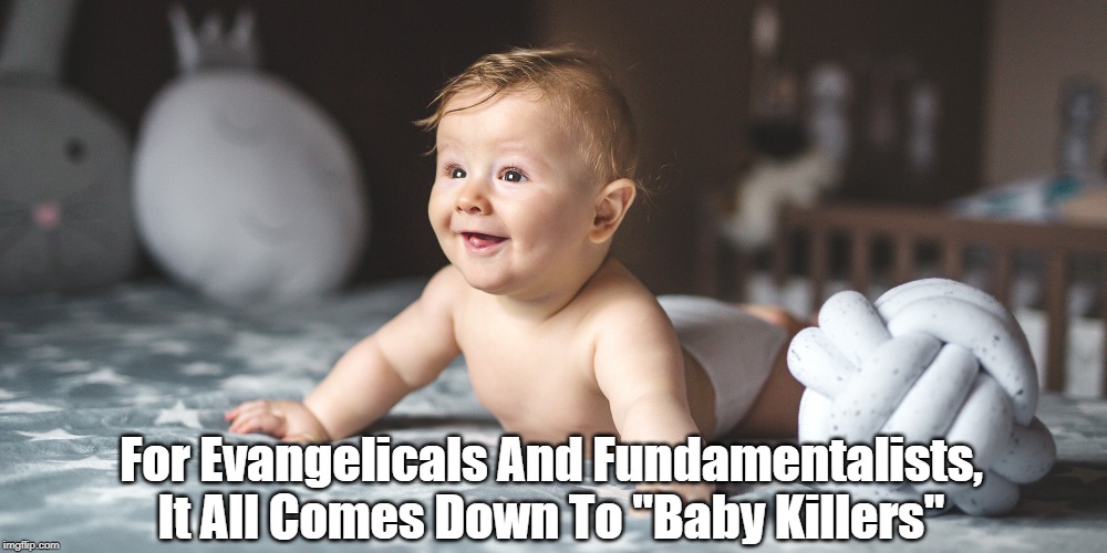 For Evangelicals And Fundamentalists, It All Comes Down To "Baby Killers" | made w/ Imgflip meme maker