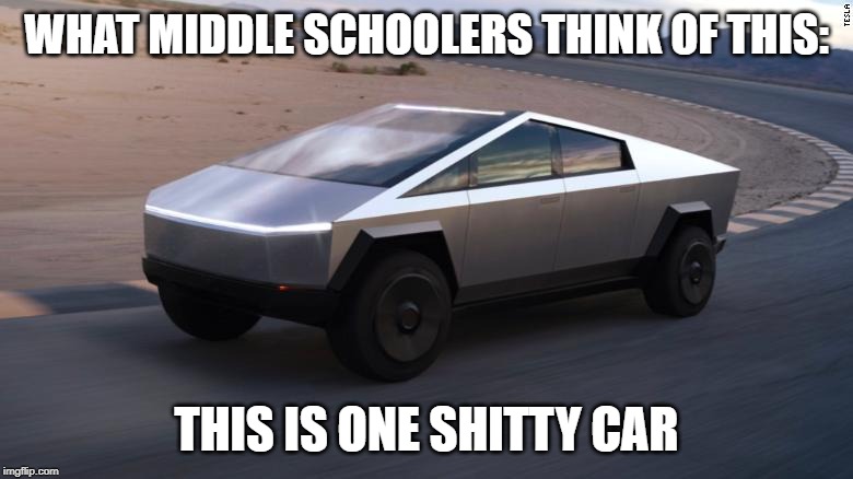 Cybertruck | WHAT MIDDLE SCHOOLERS THINK OF THIS:; THIS IS ONE SHITTY CAR | image tagged in cybertruck | made w/ Imgflip meme maker