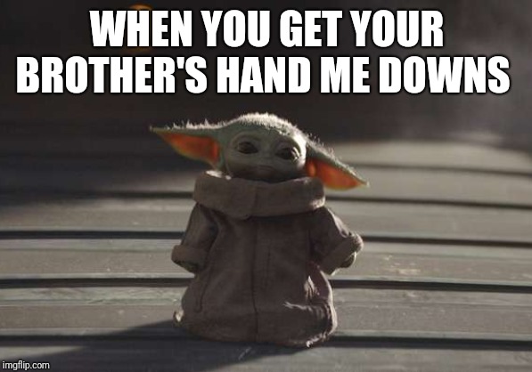 Baby Yoda | WHEN YOU GET YOUR BROTHER'S HAND ME DOWNS | image tagged in baby yoda | made w/ Imgflip meme maker