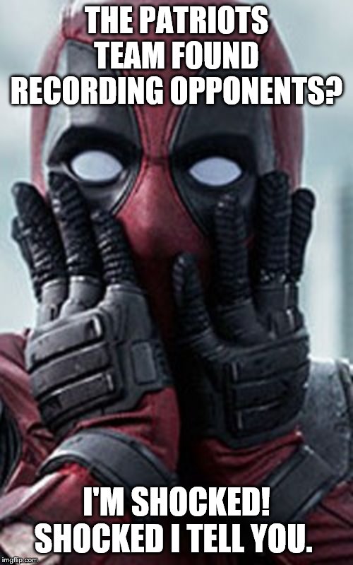 Deadpool shocked | THE PATRIOTS TEAM FOUND RECORDING OPPONENTS? I'M SHOCKED! SHOCKED I TELL YOU. | image tagged in deadpool shocked | made w/ Imgflip meme maker