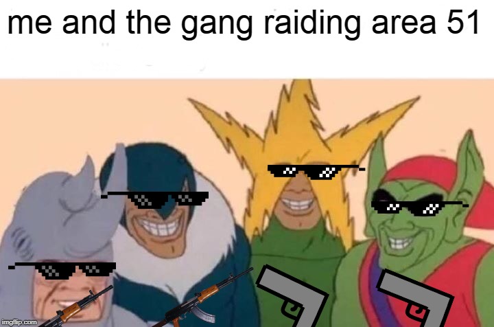 Me And The Boys | me and the gang raiding area 51 | image tagged in memes,me and the boys | made w/ Imgflip meme maker