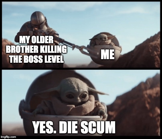 Baby Yoda | MY OLDER BROTHER KILLING THE BOSS LEVEL; ME; YES. DIE SCUM | image tagged in baby yoda | made w/ Imgflip meme maker