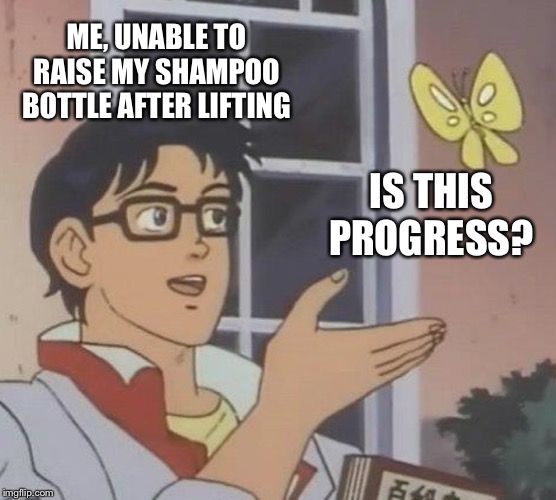 Is This A Pigeon Meme | ME, UNABLE TO RAISE MY SHAMPOO BOTTLE AFTER LIFTING; IS THIS PROGRESS? | image tagged in memes,is this a pigeon | made w/ Imgflip meme maker