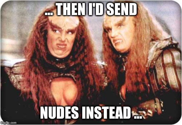 klingon females | ... THEN I'D SEND NUDES INSTEAD ... | image tagged in klingon females | made w/ Imgflip meme maker
