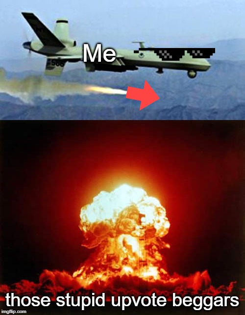 haha die | Me; those stupid upvote beggars | image tagged in memes,nuclear explosion,drone shooting missle,deal with it,downvote,missile | made w/ Imgflip meme maker