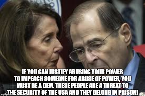nadler | IF YOU CAN JUSTIFY ABUSING YOUR POWER TO IMPEACH SOMEONE FOR ABUSE OF POWER, YOU MUST BE A DEM. THESE PEOPLE ARE A THREAT TO THE SECURITY OF THE USA AND THEY BELONG IN PRISON! | image tagged in nadler | made w/ Imgflip meme maker
