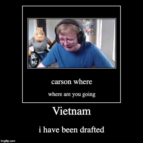 Carson Where Are You Going | image tagged in callmecarson crying next to joe swanson,vietnam,demotivationals,screenshot,extremelydank,notsafeforimgflip | made w/ Imgflip demotivational maker