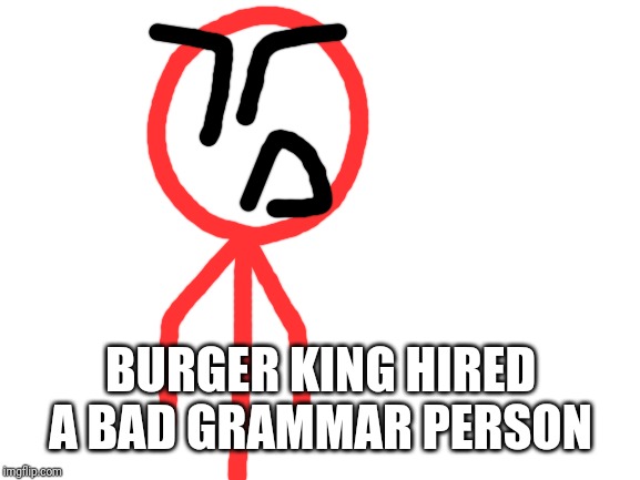 Blank White Template | BURGER KING HIRED A BAD GRAMMAR PERSON | image tagged in blank white template | made w/ Imgflip meme maker