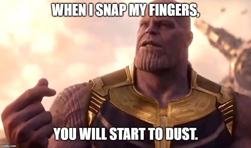 thanos snap | WHEN I SNAP MY FINGERS, YOU WILL START TO DUST. | image tagged in thanos snap | made w/ Imgflip meme maker