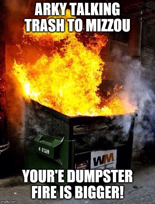 Dumpster Fire | ARKY TALKING TRASH TO MIZZOU; YOUR'E DUMPSTER FIRE IS BIGGER! | image tagged in dumpster fire | made w/ Imgflip meme maker