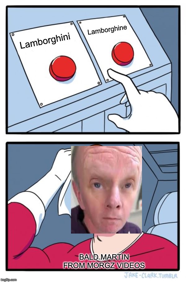 Two Buttons Meme | Lamborghine; Lamborghini; BALD MARTIN FROM MORGZ VIDEOS | image tagged in memes,two buttons | made w/ Imgflip meme maker