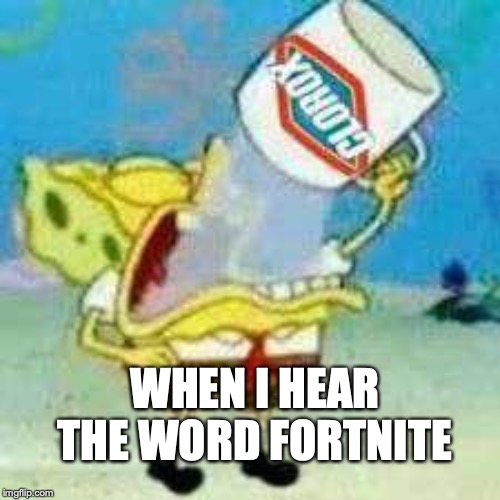 Spongebob Clorox  | WHEN I HEAR THE WORD FORTNITE | image tagged in spongebob clorox | made w/ Imgflip meme maker