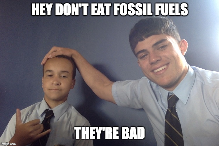 Fossil Fuels are bad | HEY DON'T EAT FOSSIL FUELS; THEY'RE BAD | image tagged in cool,funny,kids,fossil fuel,science | made w/ Imgflip meme maker