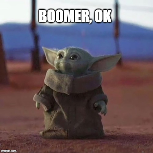 BOOMER, OK | image tagged in baby yoda | made w/ Imgflip meme maker
