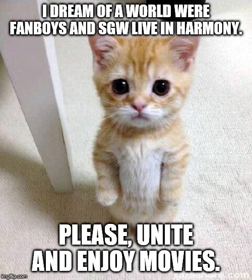 Cute Cat Meme | I DREAM OF A WORLD WERE FANBOYS AND SGW LIVE IN HARMONY. PLEASE, UNITE AND ENJOY MOVIES. | image tagged in memes,cute cat,star wars,ghostbusters | made w/ Imgflip meme maker