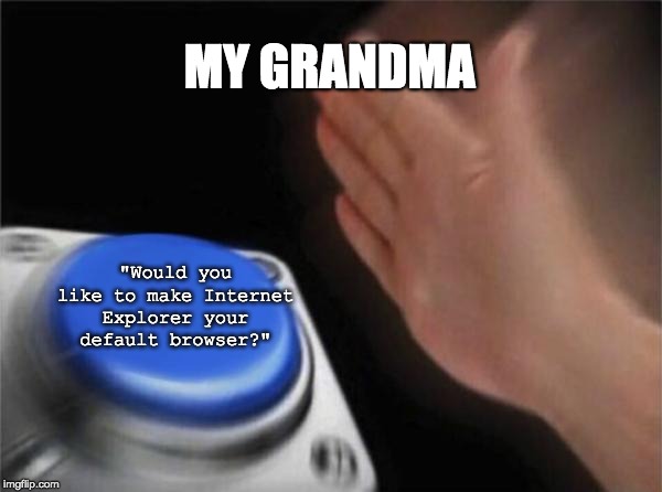 Blank Nut Button Meme | MY GRANDMA; "Would you like to make Internet Explorer your default browser?" | image tagged in memes,blank nut button | made w/ Imgflip meme maker