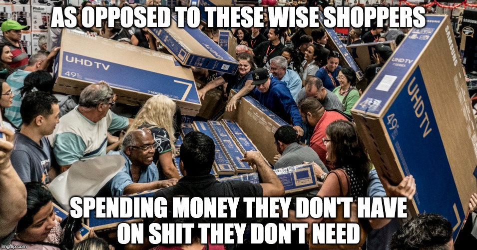 AS OPPOSED TO THESE WISE SHOPPERS SPENDING MONEY THEY DON'T HAVE
ON SHIT THEY DON'T NEED | made w/ Imgflip meme maker