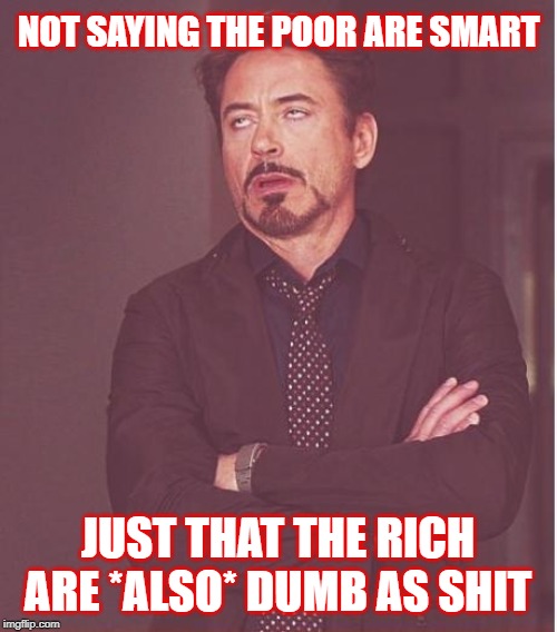 "He has the right to buy that $120,000 wall banana!" | NOT SAYING THE POOR ARE SMART; JUST THAT THE RICH ARE *ALSO* DUMB AS SHIT | image tagged in memes,face you make robert downey jr,rich,poor,rich people,poor people | made w/ Imgflip meme maker