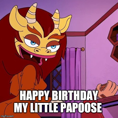 Hormone monstres birthday |  HAPPY BIRTHDAY MY LITTLE PAPOOSE | image tagged in big mouth,hormone monstres,hormone monstress meme,hormone monstress birthday meme,hormone monstress papoose | made w/ Imgflip meme maker