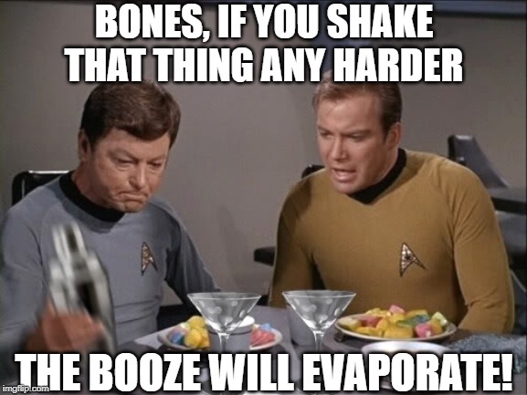 Shaken Not Stirred | BONES, IF YOU SHAKE THAT THING ANY HARDER; THE BOOZE WILL EVAPORATE! | image tagged in star trek dinner | made w/ Imgflip meme maker