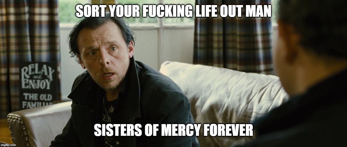 SORT YOUR F**KING LIFE OUT MAN SISTERS OF MERCY FOREVER | made w/ Imgflip meme maker