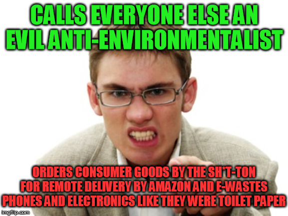 I actually know people who think  like this  :-/  :-/  :-/ | CALLS EVERYONE ELSE AN EVIL ANTI-ENVIRONMENTALIST; ORDERS CONSUMER GOODS BY THE SH*T-TON FOR REMOTE DELIVERY BY AMAZON AND E-WASTES PHONES AND ELECTRONICS LIKE THEY WERE TOILET PAPER | image tagged in angry liberal,environmentalism,hypocrisy,amazon,i-phone,computers | made w/ Imgflip meme maker
