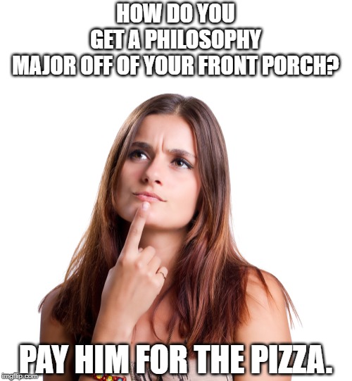 thinking woman |  HOW DO YOU GET A PHILOSOPHY MAJOR OFF OF YOUR FRONT PORCH? PAY HIM FOR THE PIZZA. | image tagged in thinking woman | made w/ Imgflip meme maker