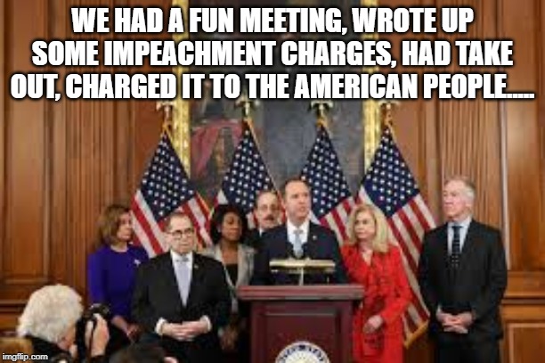 Fun Times in the Capitol | WE HAD A FUN MEETING, WROTE UP SOME IMPEACHMENT CHARGES, HAD TAKE OUT, CHARGED IT TO THE AMERICAN PEOPLE..... | image tagged in congress | made w/ Imgflip meme maker