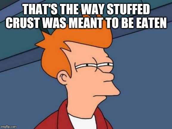 Futurama Fry Meme | THAT'S THE WAY STUFFED CRUST WAS MEANT TO BE EATEN | image tagged in memes,futurama fry | made w/ Imgflip meme maker