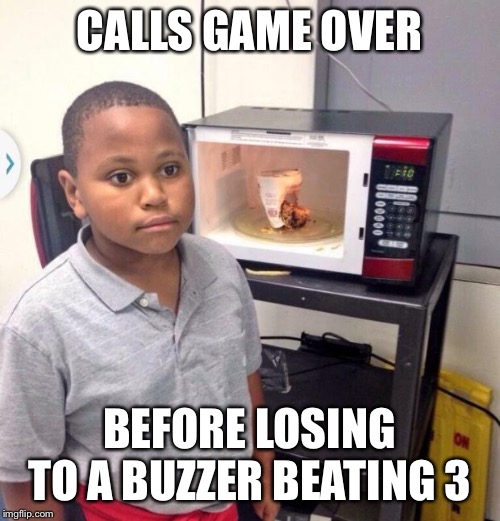 Microwave kid | CALLS GAME OVER; BEFORE LOSING TO A BUZZER BEATING 3 | image tagged in microwave kid | made w/ Imgflip meme maker