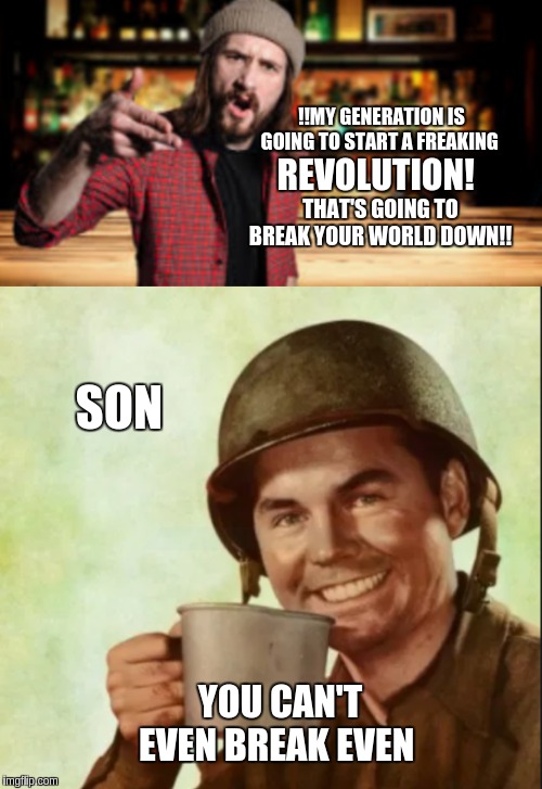 WHAT?!? | !!MY GENERATION IS GOING TO START A FREAKING; REVOLUTION! THAT'S GOING TO BREAK YOUR WORLD DOWN!! SON; YOU CAN'T EVEN BREAK EVEN | image tagged in funny,funny memes | made w/ Imgflip meme maker